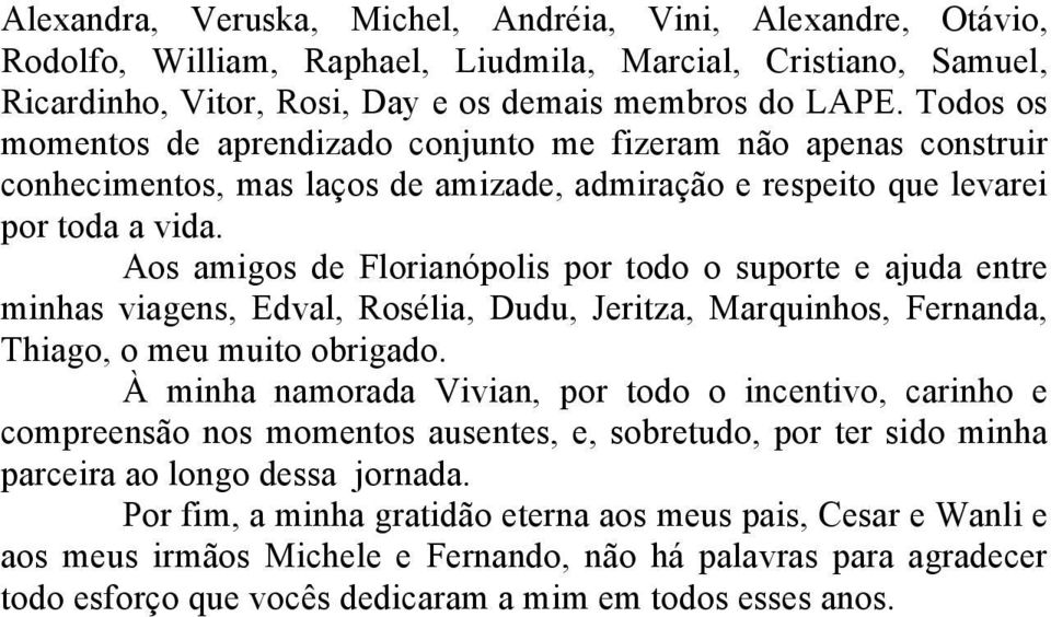 Aos amigos de Florianópolis por todo o suporte e ajuda entre minhas viagens, Edval, Rosélia, Dudu, Jeritza, Marquinhos, Fernanda, Thiago, o meu muito obrigado.