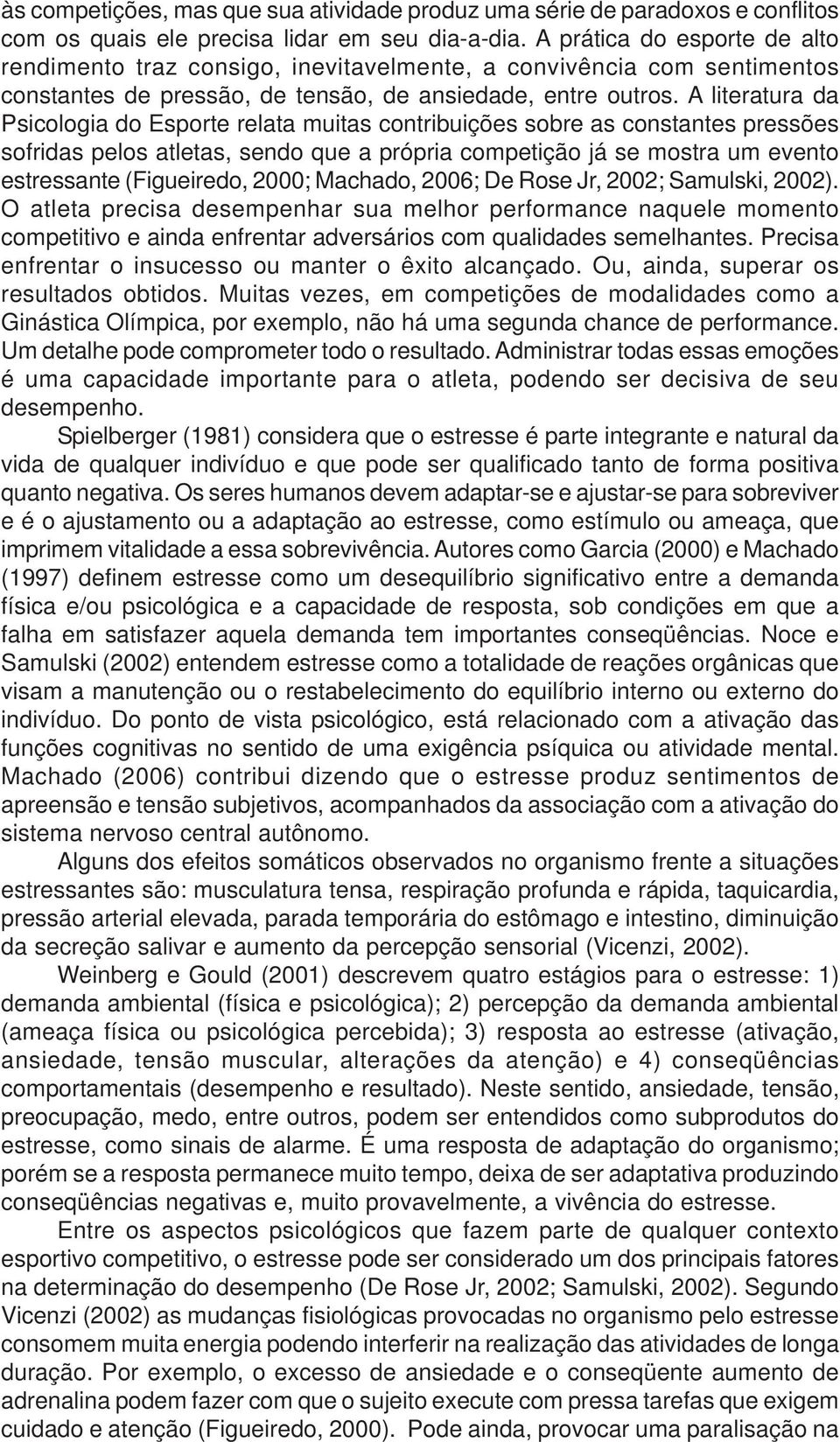 A literatura da Psicologia do Esporte relata muitas contribuições sobre as constantes pressões sofridas pelos atletas, sendo que a própria competição já se mostra um evento estressante (Figueiredo,