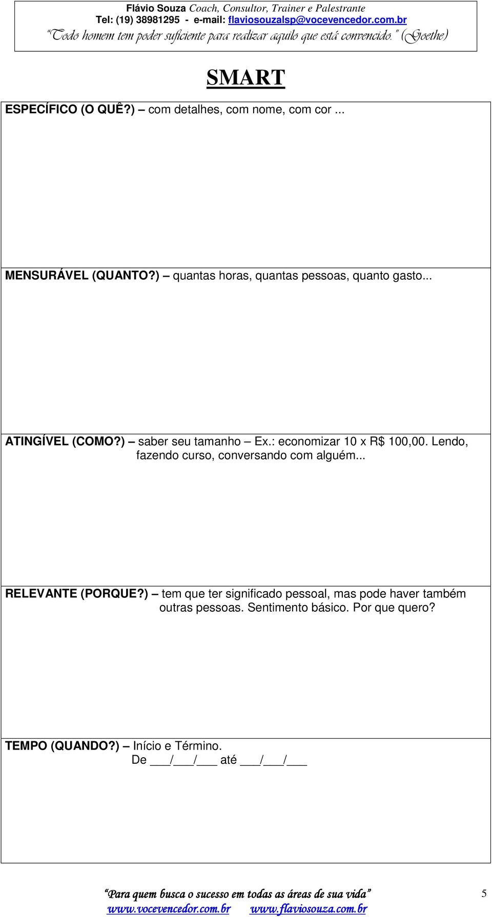 : economizar 10 x R$ 100,00. Lendo, fazendo curso, conversando com alguém... RELEVANTE (PORQUE?