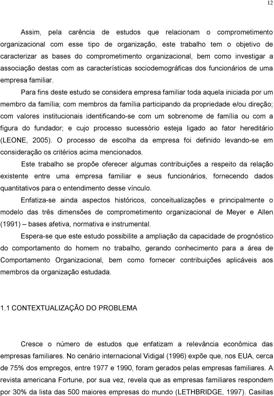 Para fins deste estudo se considera empresa familiar toda aquela iniciada por um membro da família; com membros da família participando da propriedade e/ou direção; com valores institucionais