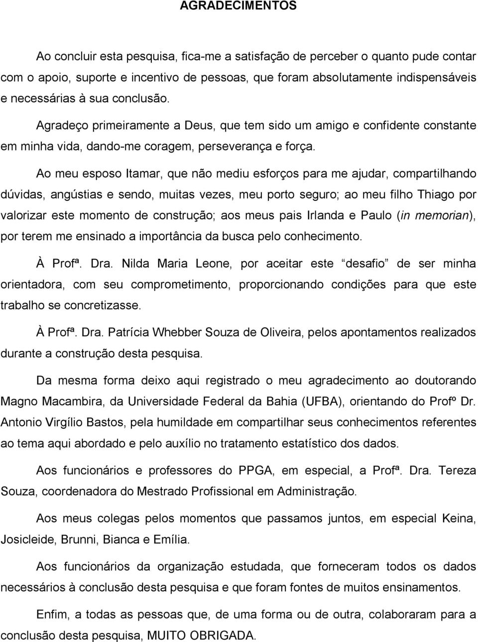 Ao meu esposo Itamar, que não mediu esforços para me ajudar, compartilhando dúvidas, angústias e sendo, muitas vezes, meu porto seguro; ao meu filho Thiago por valorizar este momento de construção;