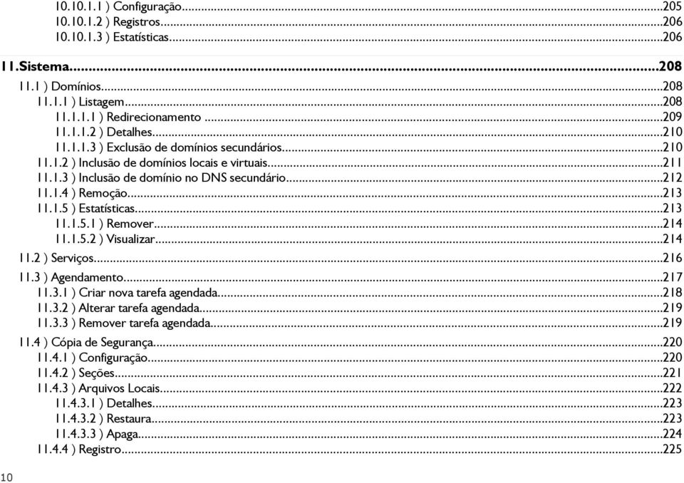 ..213 11.1.5.1 ) Remover...214 11.1.5.2 ) Visualizar...214 11.2 ) Serviços...216 11.3 ) Agendamento...217 11.3.1 ) Criar nova tarefa agendada...218 11.3.2 ) Alterar tarefa agendada...219 11.3.3 ) Remover tarefa agendada.