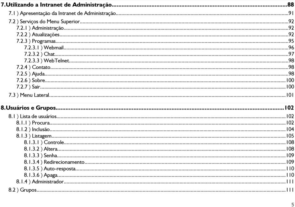 ..101 8.Usuários e Grupos...102 8.1 ) Lista de usuários...102 8.1.1 ) Procura...102 8.1.2 ) Inclusão...104 8.1.3 ) Listagem...105 8.1.3.1 ) Controle...108 8.1.3.2 ) Altera...108 8.1.3.3 ) Senha.