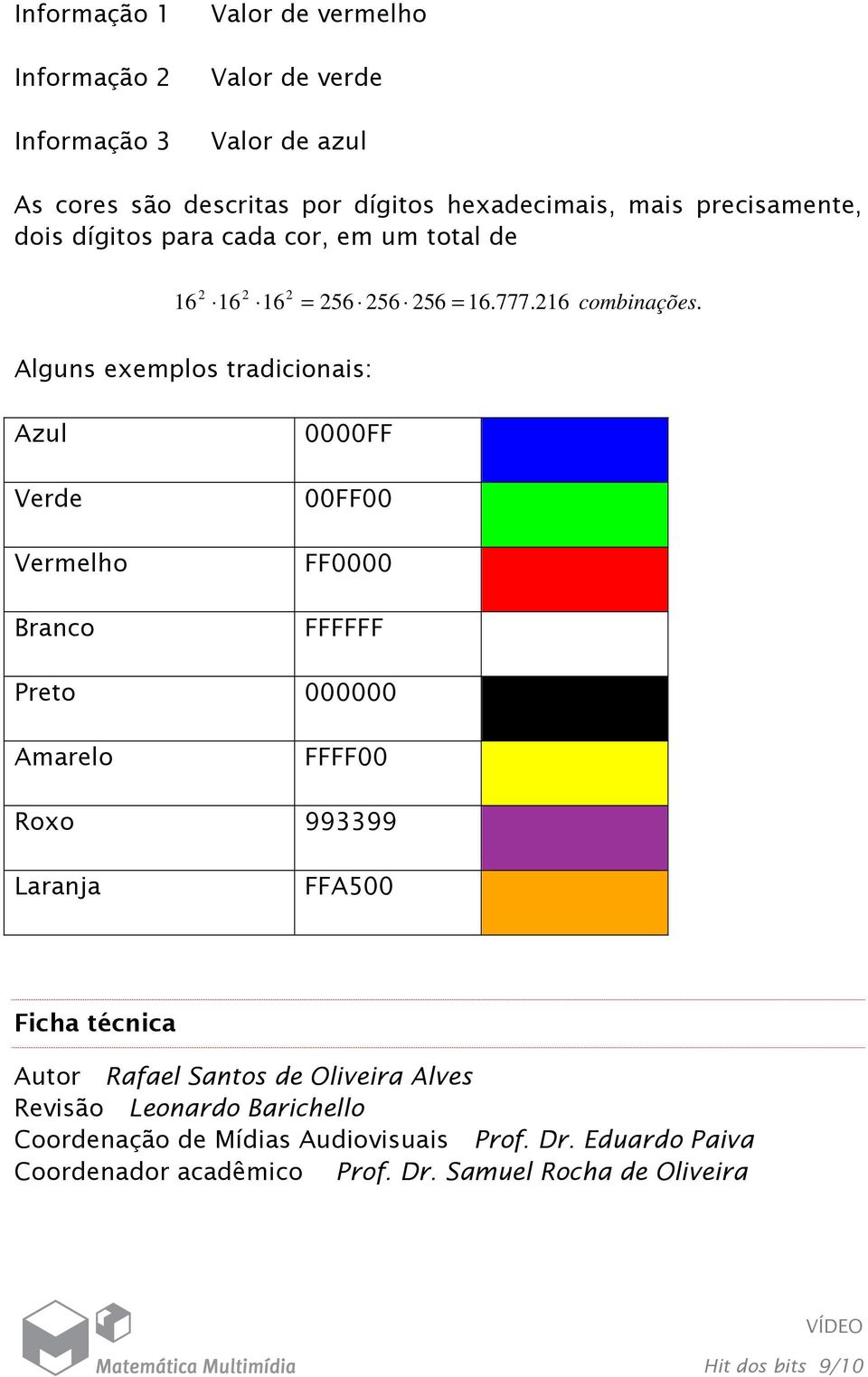 Alguns exemplos tradicionais: Azul Verde Vermelho Branco 0000FF 00FF00 FF0000 FFFFFF Preto 000000 Amarelo FFFF00 Roxo 993399 Laranja FFA500 Ficha