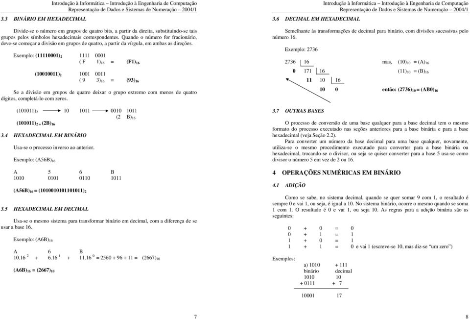 Exemplo: (11110001) 2 1111 0001 ( F 1) 16 = (F1) 16 (10010011) 2 1001 0011 ( 9 3) 16 = (93) 16 Se a divisão em grupos de quatro deixar o grupo extremo com menos de quatro dígitos, completá-lo com