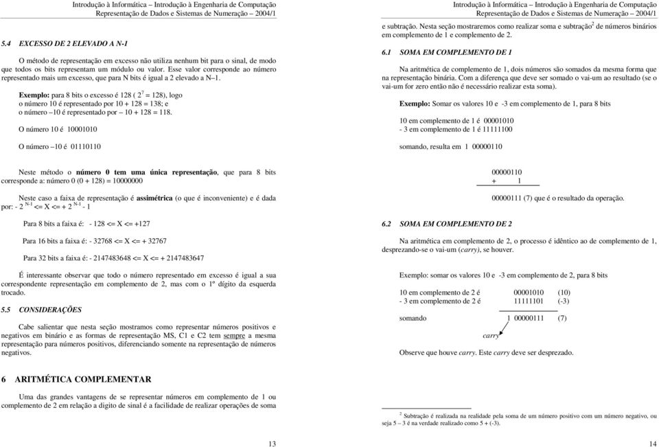 Exemplo: para 8 bits o excesso é 128 ( 2 7 = 128), logo o número 10 é representado por 10 + 128 = 138; e o número 10 é representado por 10 + 128 = 118.