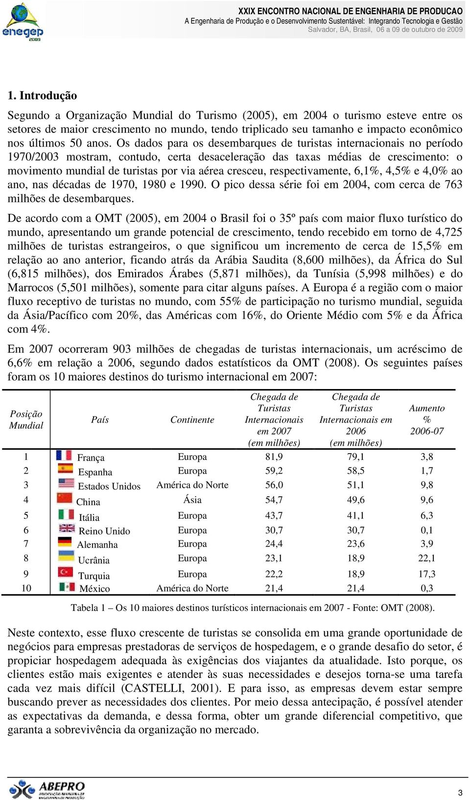 aérea cresceu, respectivamente, 6,1%, 4,5% e 4,0% ao ano, nas décadas de 1970, 1980 e 1990. O pico dessa série foi em 2004, com cerca de 763 milhões de desembarques.