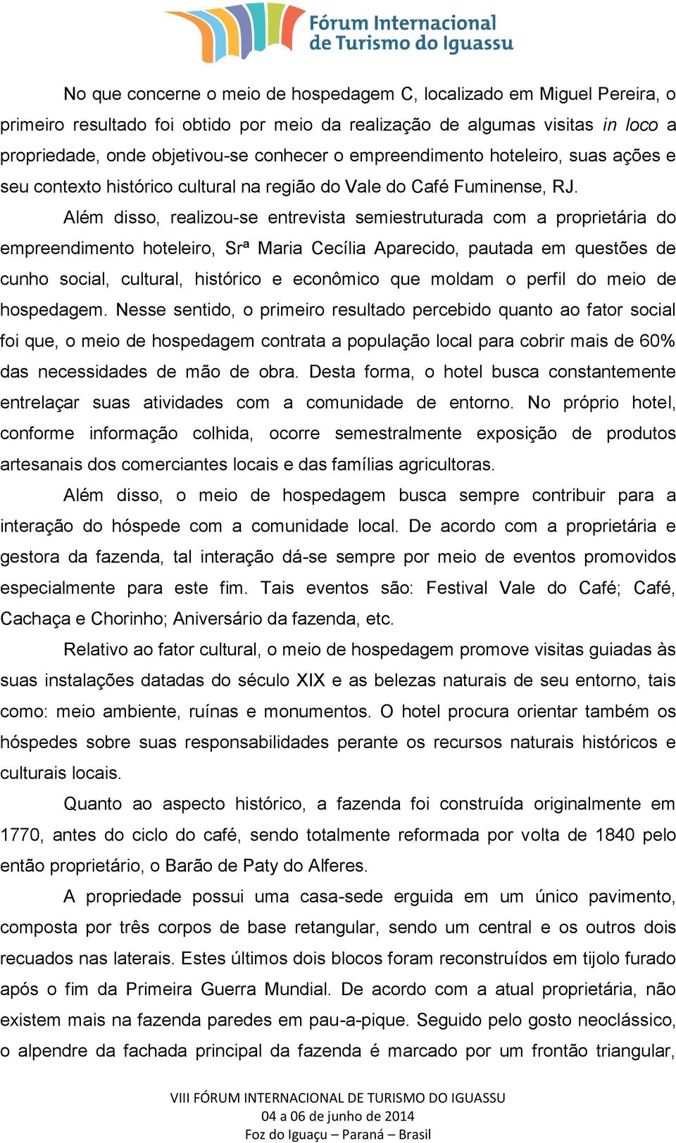 Além disso, realizou-se entrevista semiestruturada com a proprietária do empreendimento hoteleiro, Srª Maria Cecília Aparecido, pautada em questões de cunho social, cultural, histórico e econômico