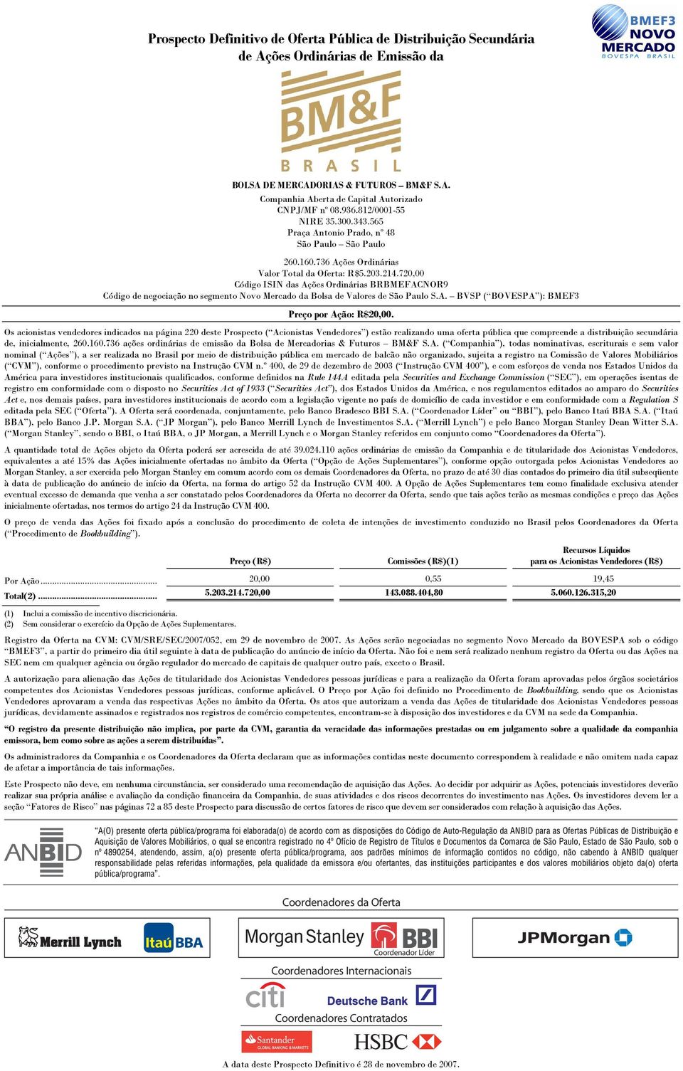 720,00 Código ISIN das Ações Ordinárias BRBMEFACNOR9 Código de negociação no segmento Novo Mercado da Bolsa de Valores de São Paulo S.A. BVSP ( BOVESPA ): BMEF3 Preço por Ação: R$20,00.