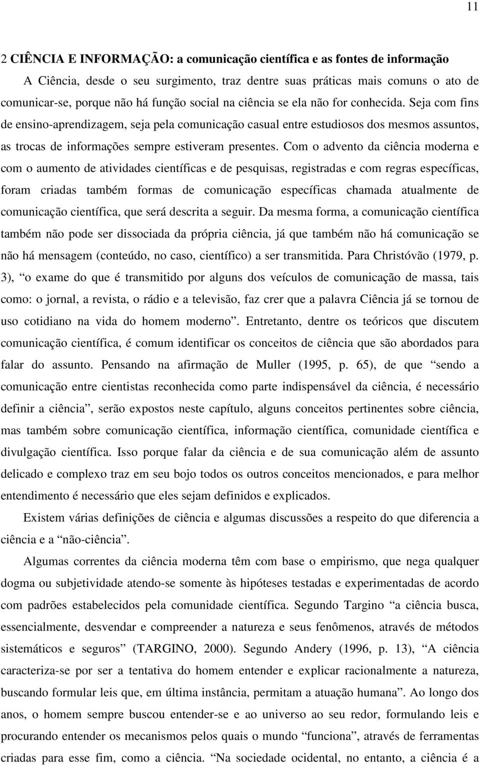 Seja com fins de ensino-aprendizagem, seja pela comunicação casual entre estudiosos dos mesmos assuntos, as trocas de informações sempre estiveram presentes.