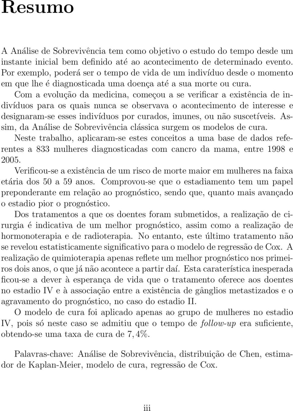 Com a evolução da medicina, começou a se verificar a existência de indivíduos para os quais nunca se observava o acontecimento de interesse e designaram-se esses indivíduos por curados, imunes, ou