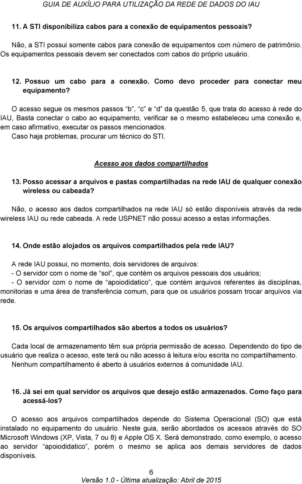 O acesso segue os mesmos passos b, c e d da questão 5, que trata do acesso à rede do IAU, Basta conectar o cabo ao equipamento, verificar se o mesmo estabeleceu uma conexão e, em caso afirmativo,