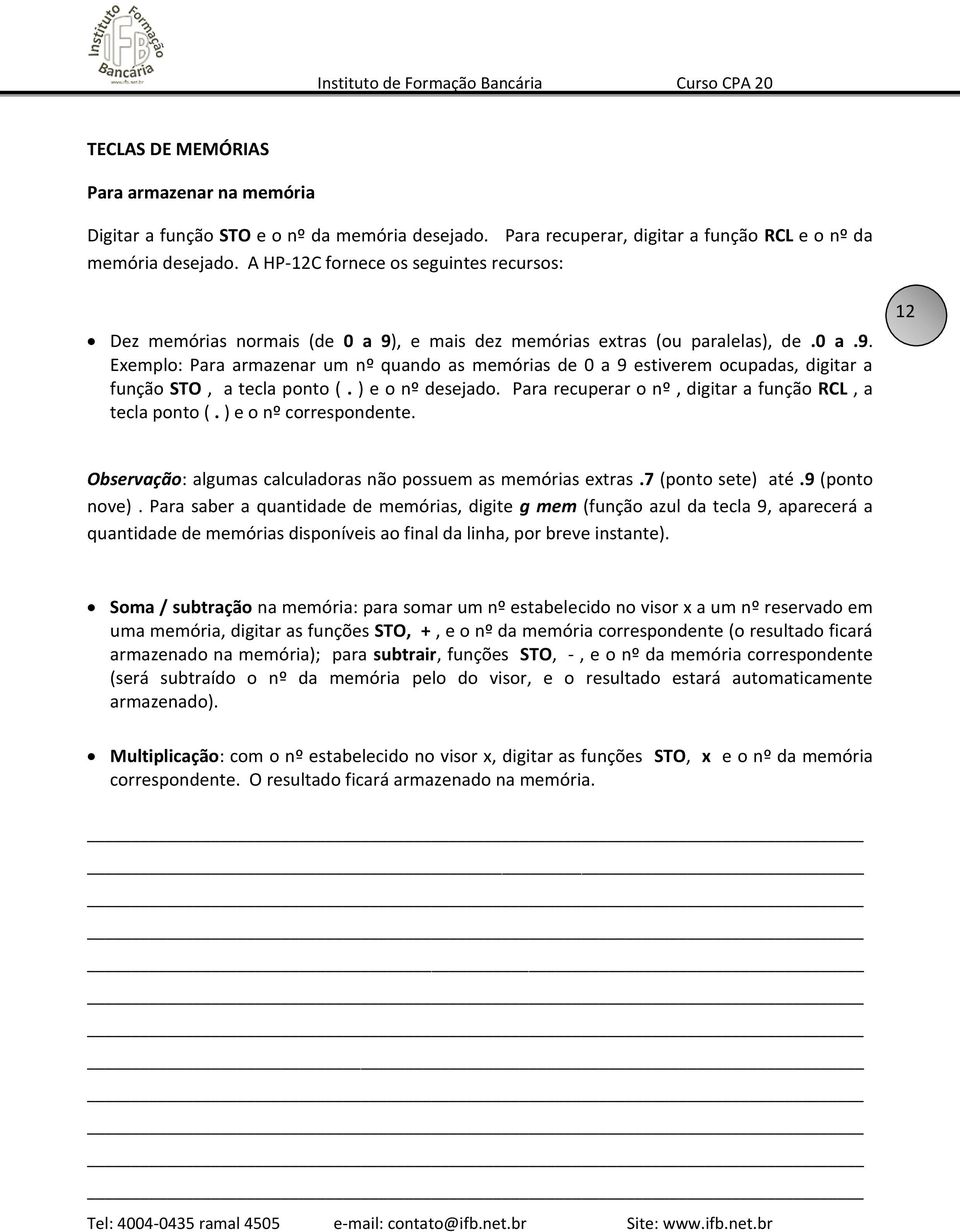 ) e o nº desejado. Para recuperar o nº, digitar a função RCL, a tecla ponto (. ) e o nº correspondente. 12 Observação: algumas calculadoras não possuem as memórias extras.7 (ponto sete) até.