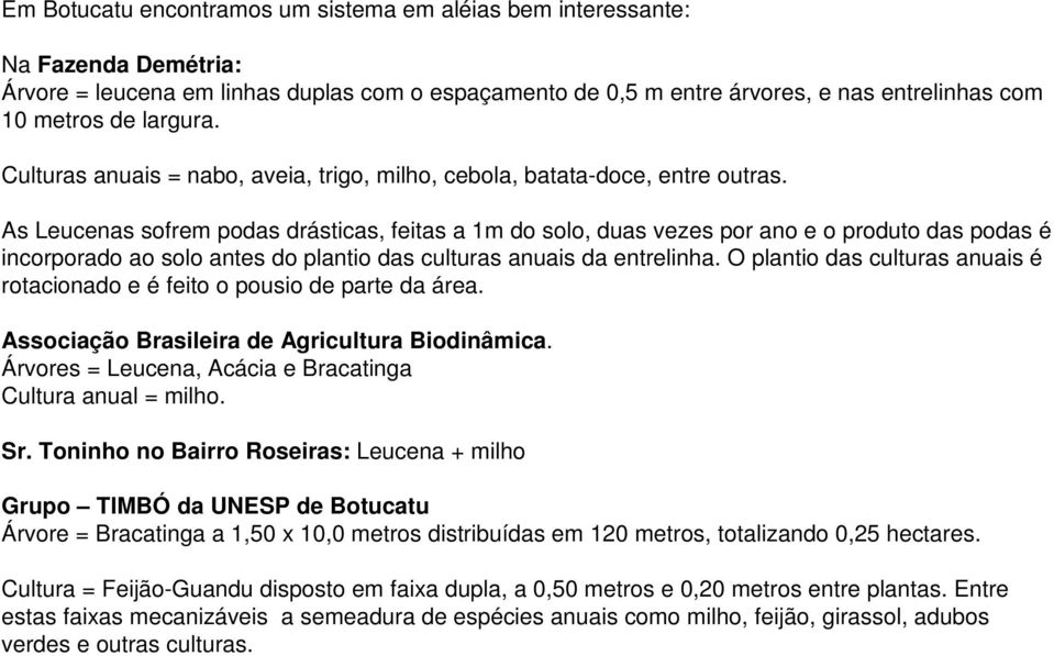 As Leucenas sofrem podas drásticas, feitas a 1m do solo, duas vezes por ano e o produto das podas é incorporado ao solo antes do plantio das culturas anuais da entrelinha.