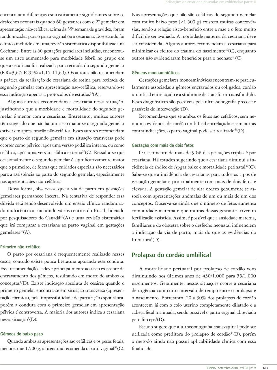 Entre as 60 gestações gemelares incluídas, encontrouse um risco aumentado para morbidade febril no grupo em que a cesariana foi realizada para retirada do segundo gemelar (RR=3,67; IC95%=1,15-11,69).