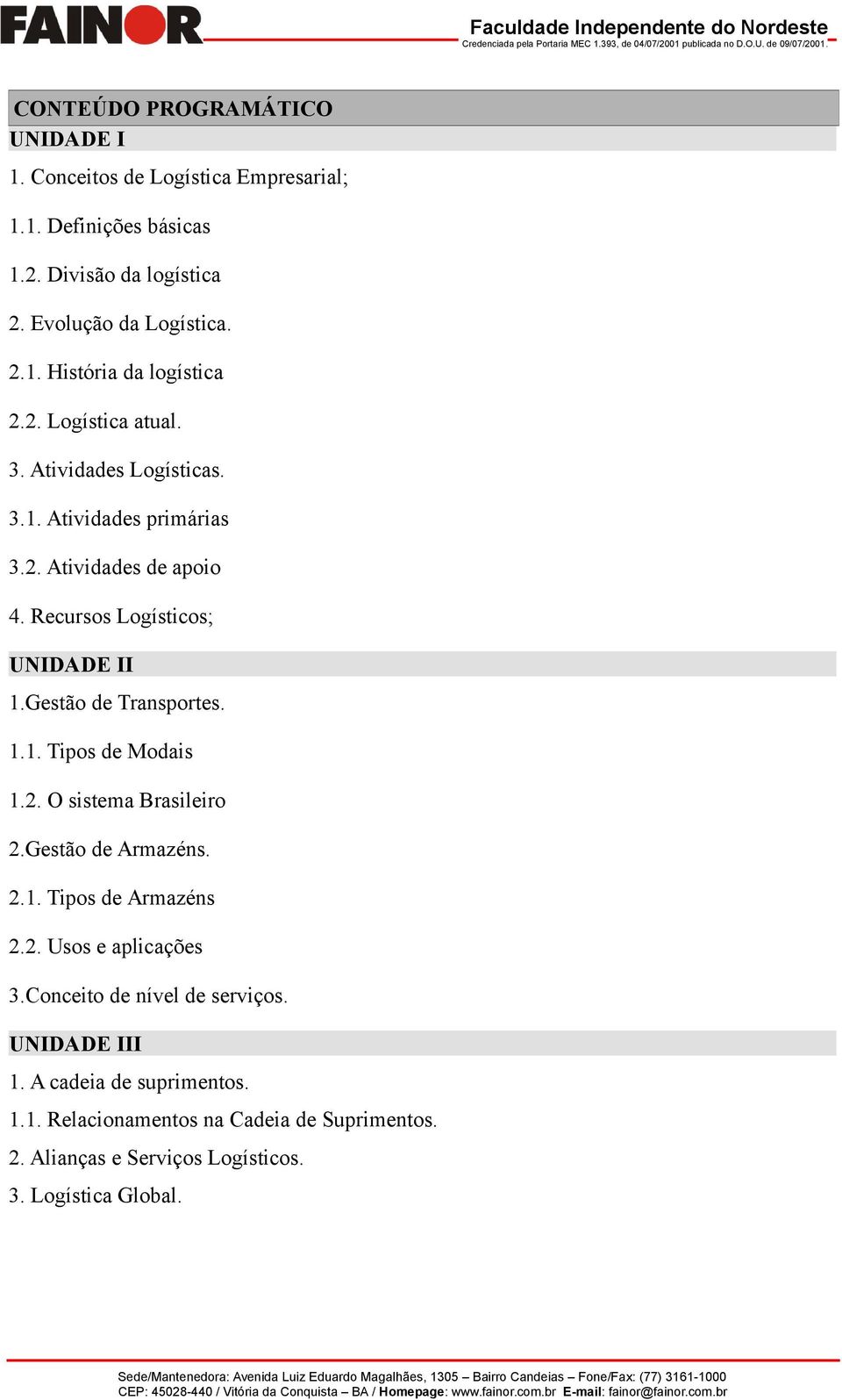 1.1. Tipos de Modais 1.2. O sistema Brasileiro 2.Gestão de Armazéns. 2.1. Tipos de Armazéns 2.2. Usos e aplicações 3.Conceito de nível de serviços.