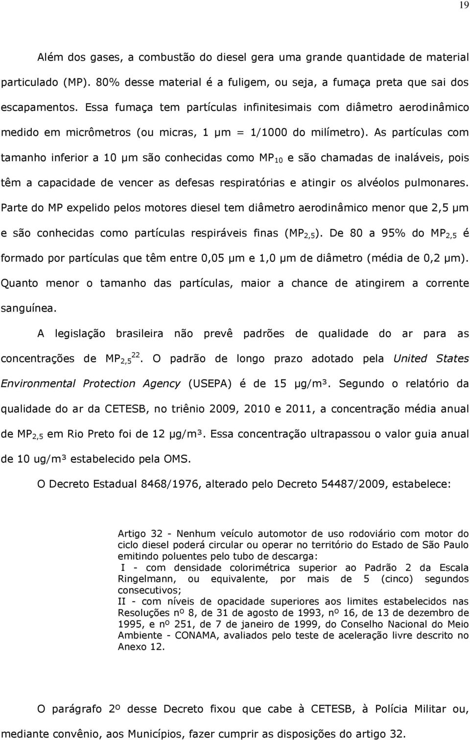 As partículas com tamanho inferior a 10 µm são conhecidas como MP 10 e são chamadas de inaláveis, pois têm a capacidade de vencer as defesas respiratórias e atingir os alvéolos pulmonares.