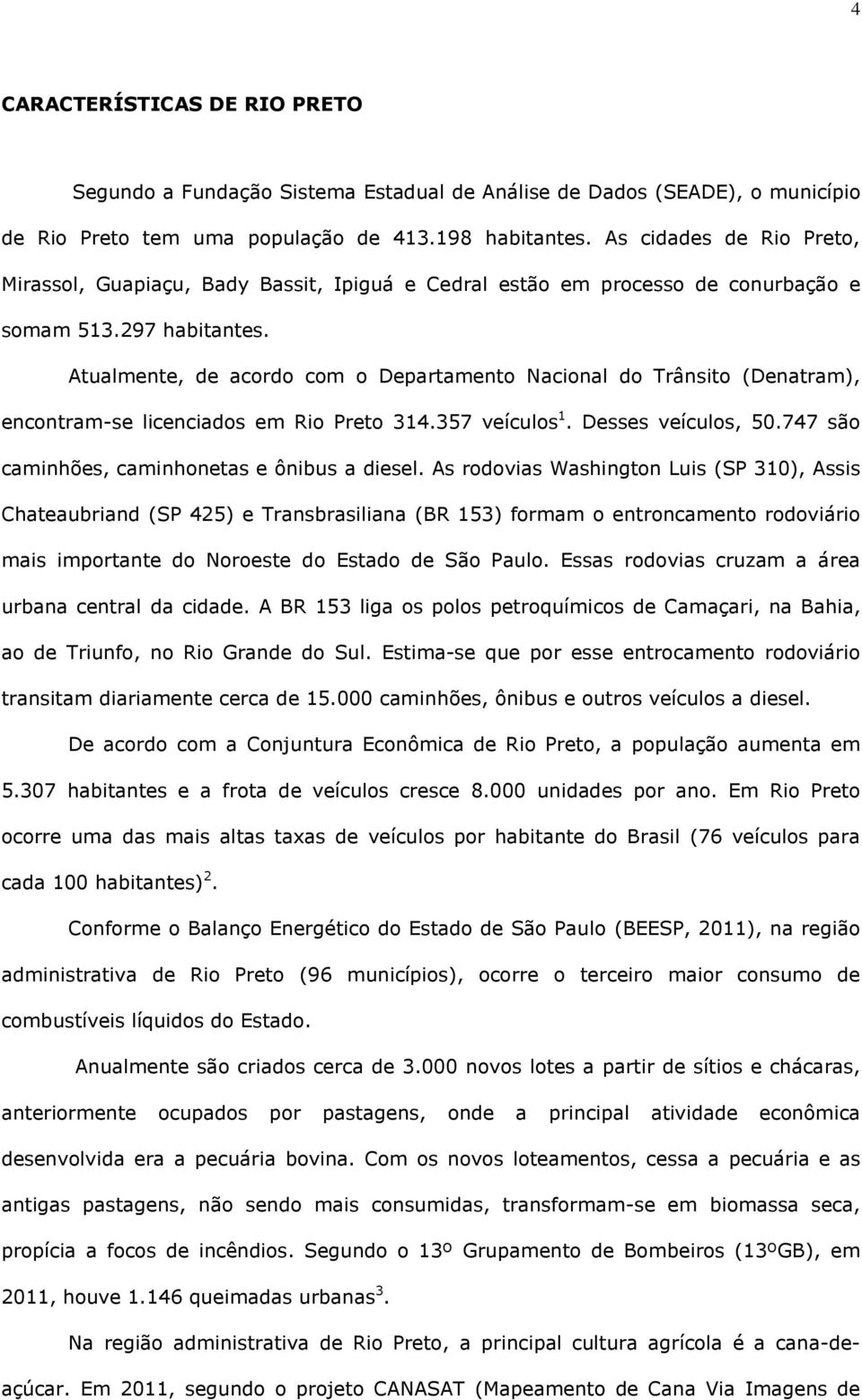 Atualmente, de acordo com o Departamento Nacional do Trânsito (Denatram), encontram-se licenciados em Rio Preto 314.357 veículos 1. Desses veículos, 50.
