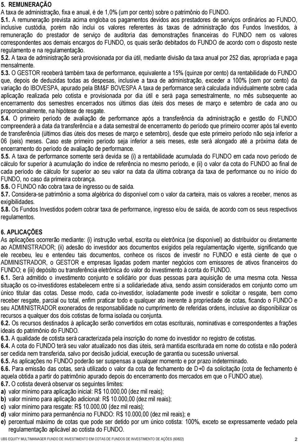 A remuneração prevista acima engloba os pagamentos devidos aos prestadores de serviços ordinários ao FUNDO, inclusive custódia, porém não inclui os valores referentes às taxas de administração dos