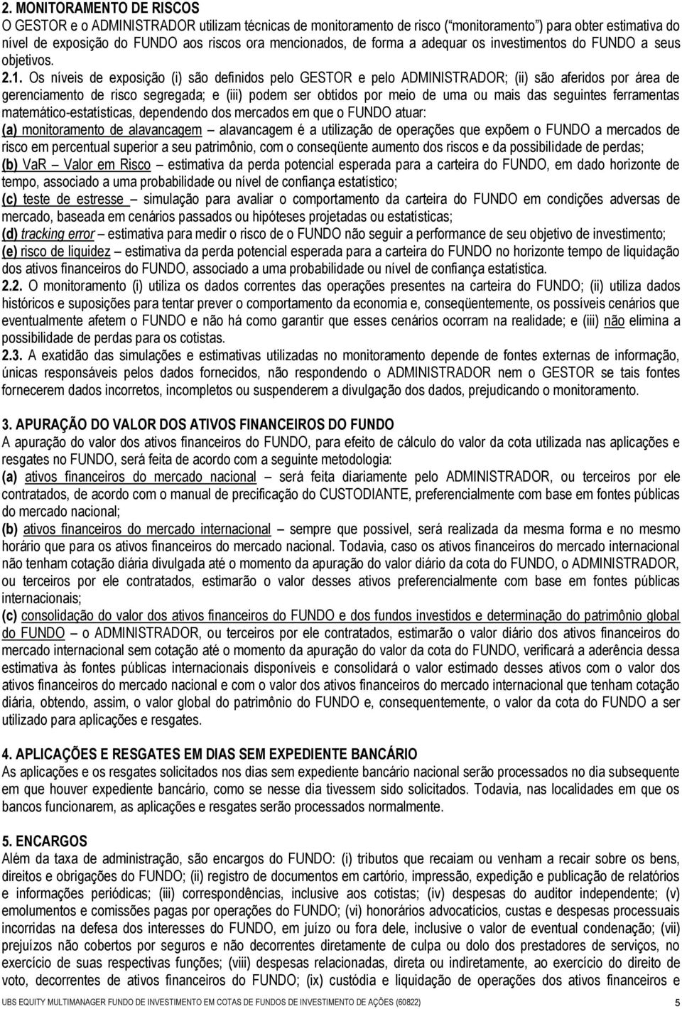 Os níveis de exposição (i) são definidos pelo GESTOR e pelo ADMINISTRADOR; (ii) são aferidos por área de gerenciamento de risco segregada; e (iii) podem ser obtidos por meio de uma ou mais das