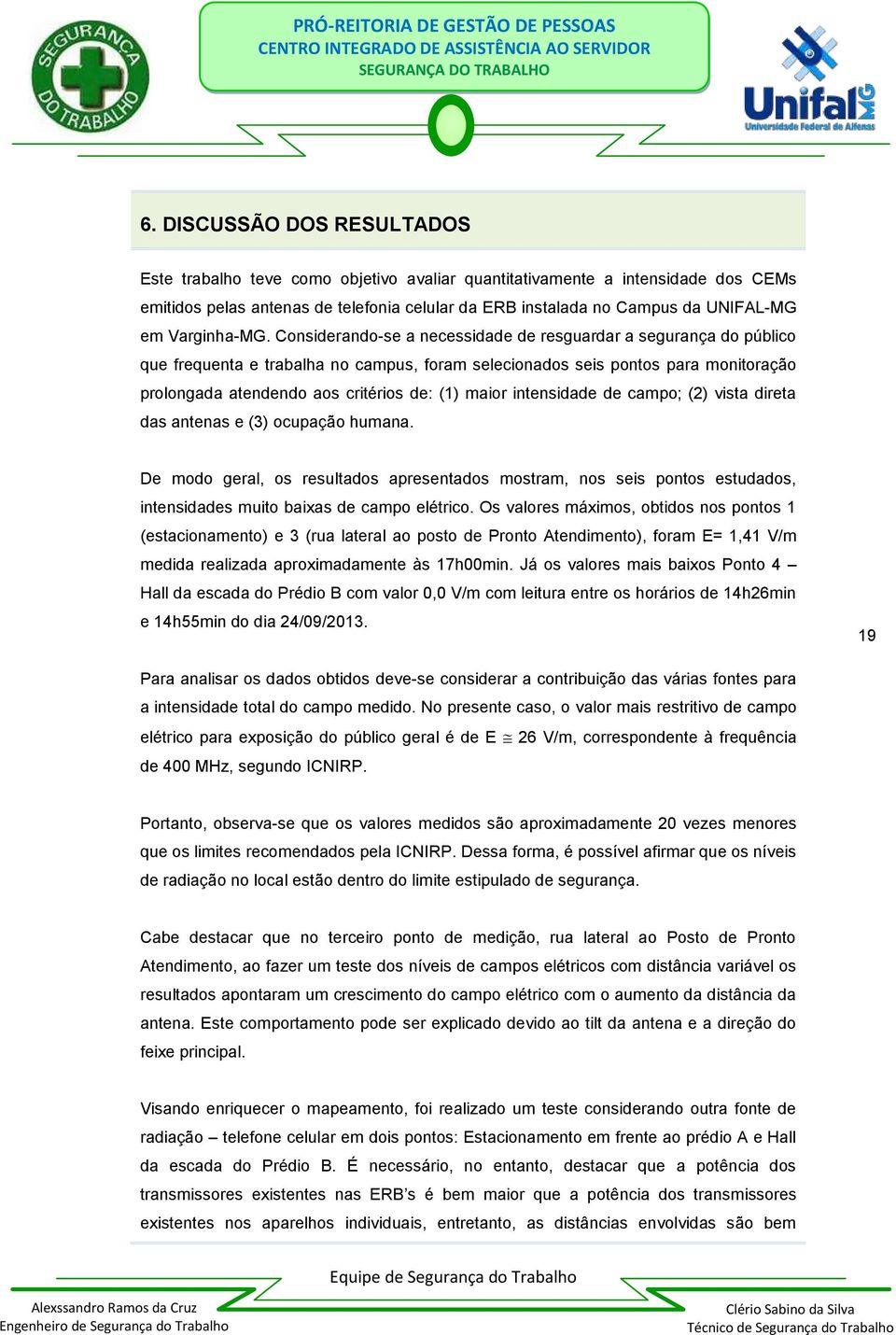 Considerando-se a necessidade de resguardar a segurança do público que frequenta e trabalha no campus, foram selecionados seis pontos para monitoração prolongada atendendo aos critérios de: (1) maior