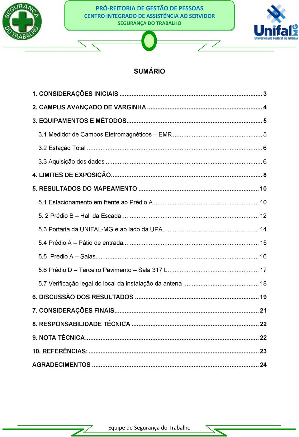 3 Portaria da UNIFAL-MG e ao lado da UPA... 14 5.4 Prédio A Pátio de entrada... 15 5.5 Prédio A Salas... 16 5.6 Prédio D Terceiro Pavimento Sala 317 L... 17 5.