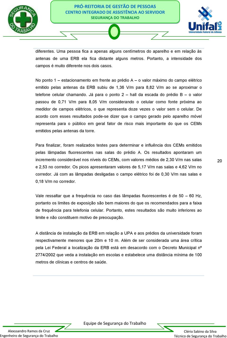 No ponto 1 estacionamento em frente ao prédio A o valor máximo do campo elétrico emitido pelas antenas da ERB subiu de 1,36 V/m para 8,82 V/m ao se aproximar o telefone celular chamando.