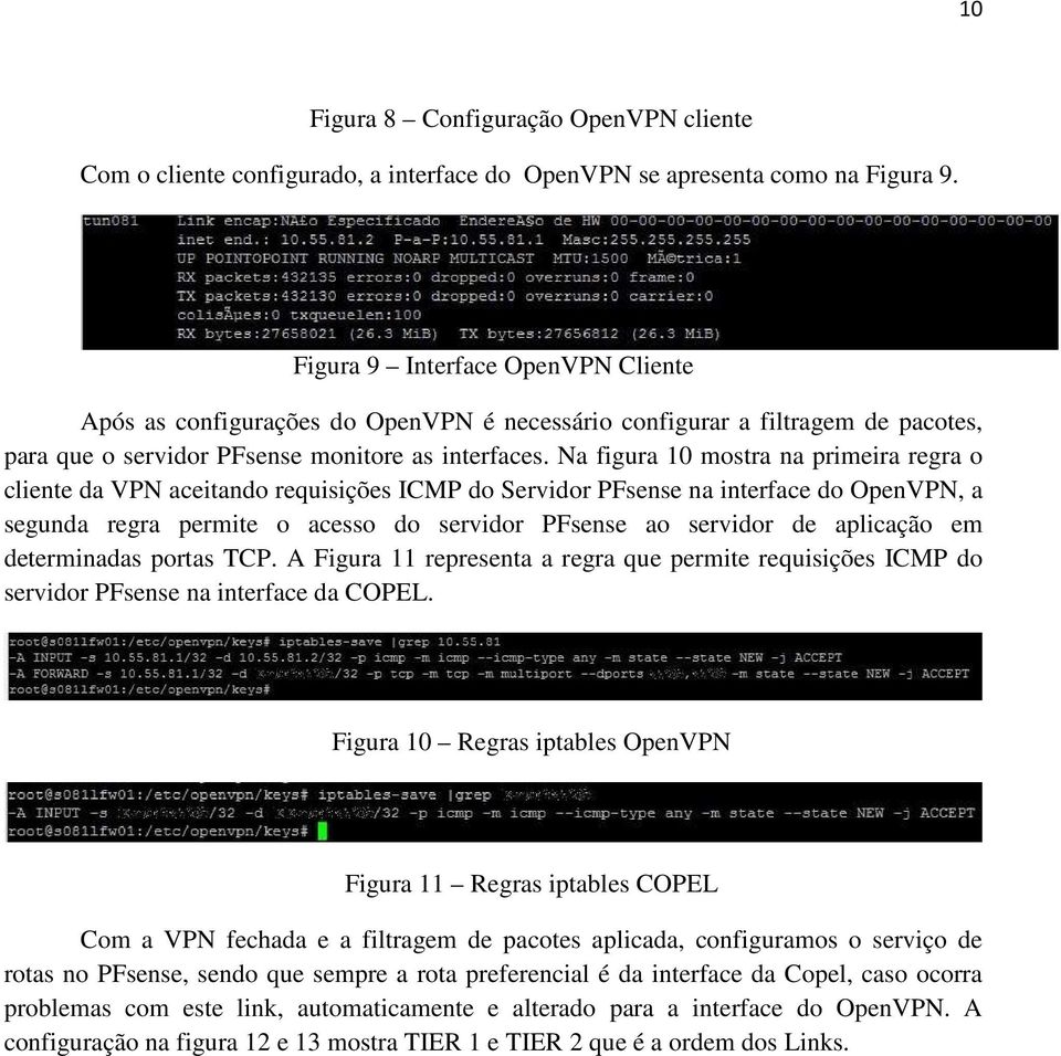 Na figura 10 mostra na primeira regra o cliente da VPN aceitando requisições ICMP do Servidor PFsense na interface do OpenVPN, a segunda regra permite o acesso do servidor PFsense ao servidor de