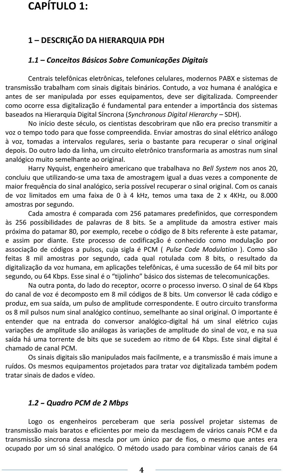 Contudo, a voz humana é analógica e antes de ser manipulada por esses equipamentos, deve ser digitalizada.