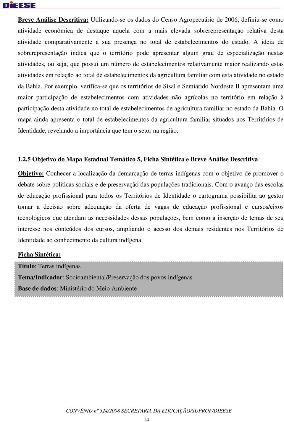 A ideia de sobrerepresentação indica que o território pode apresentar algum grau de especialização nestas atividades, ou seja, que possui um número de estabelecimentos relativamente maior realizando