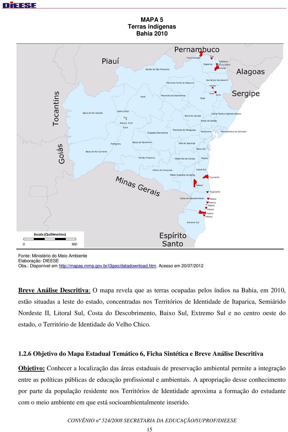 Itaparica, Semiárido Nordeste II, Litoral Sul, Costa do Descobrimento, Baixo Sul, Extremo Sul e no centro oeste do estado, o Território de Identidade do Velho Chico. 1.2.