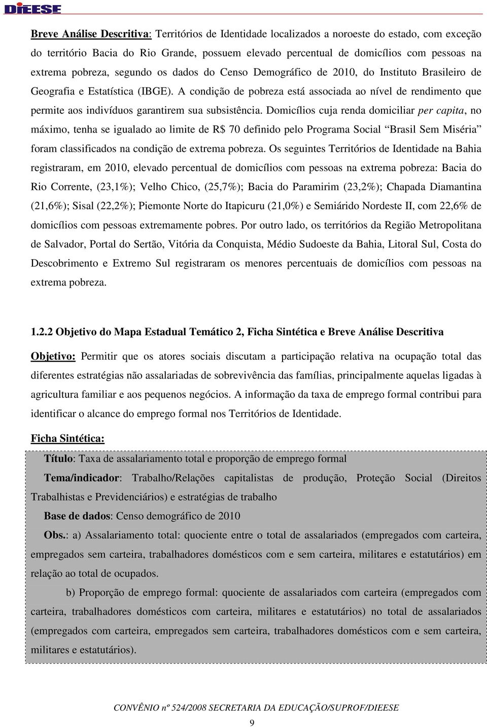 A condição de pobreza está associada ao nível de rendimento que permite aos indivíduos garantirem sua subsistência.