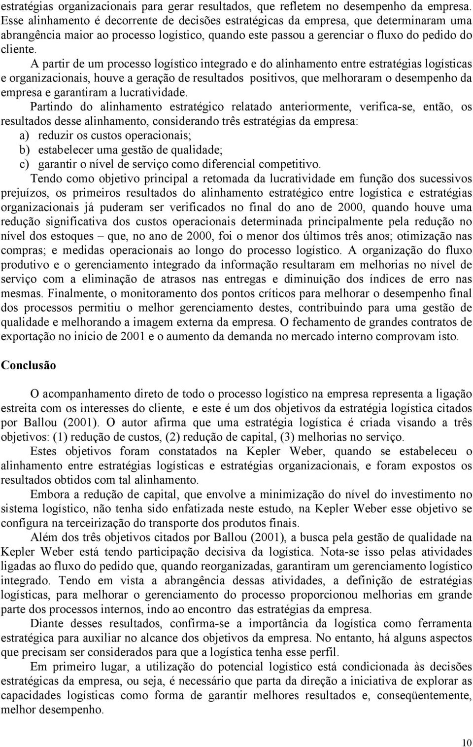 A partir de um processo logístico integrado e do alinhamento entre estratégias logísticas e organizacionais, houve a geração de resultados positivos, que melhoraram o desempenho da empresa e