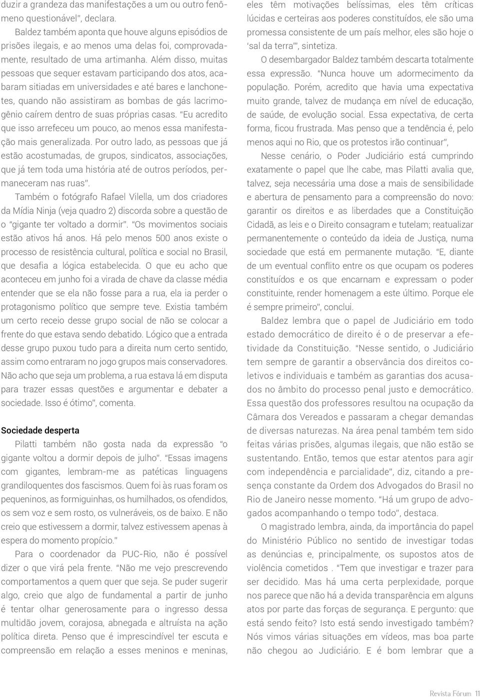 Além disso, muitas pessoas que sequer estavam participando dos atos, acabaram sitiadas em universidades e até bares e lanchonetes, quando não assistiram as bombas de gás lacrimogênio caírem dentro de