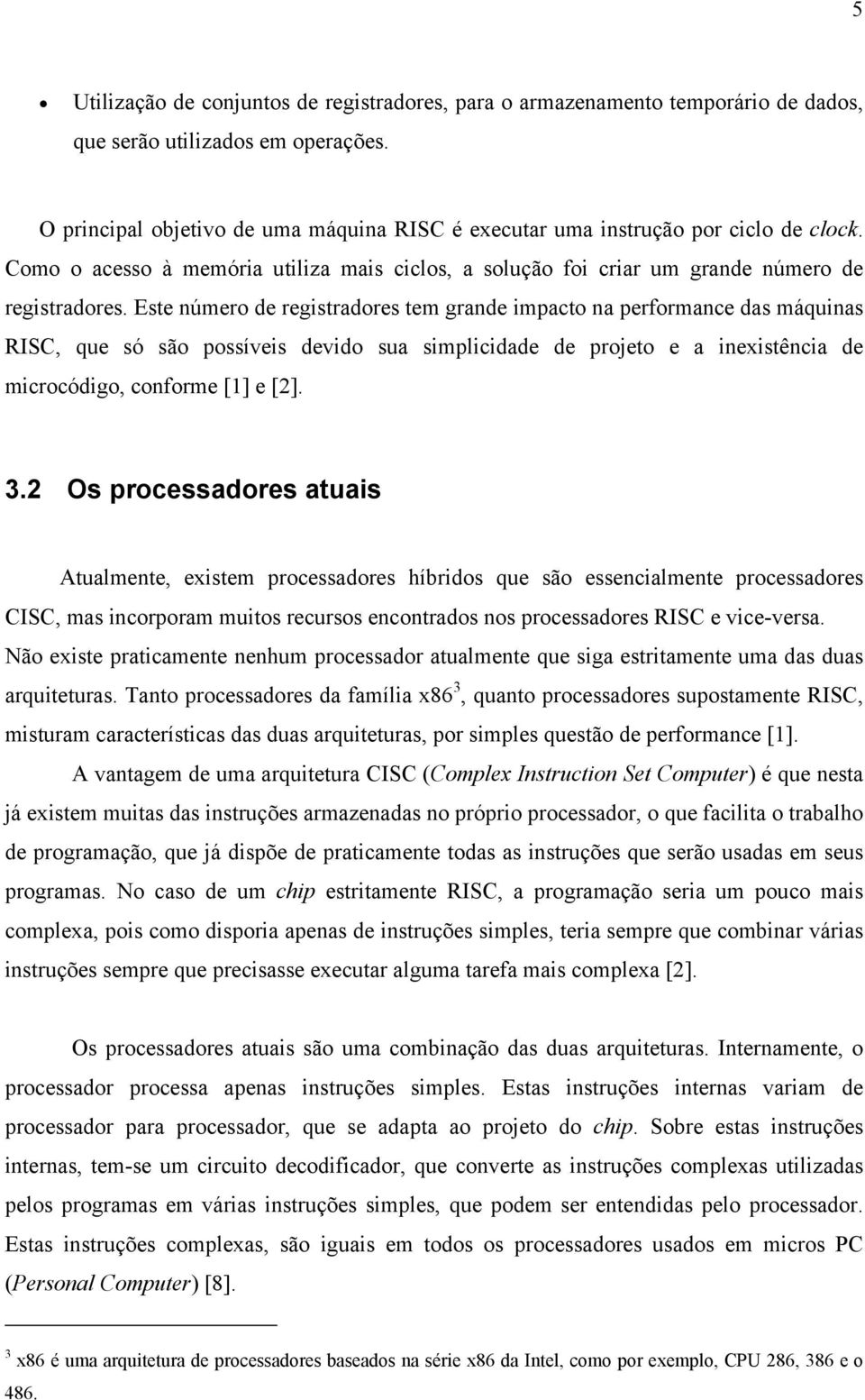 Este número de registradores tem grande impacto na performance das máquinas RISC, que só são possíveis devido sua simplicidade de projeto e a inexistência de microcódigo, conforme [1] e [2]. 3.