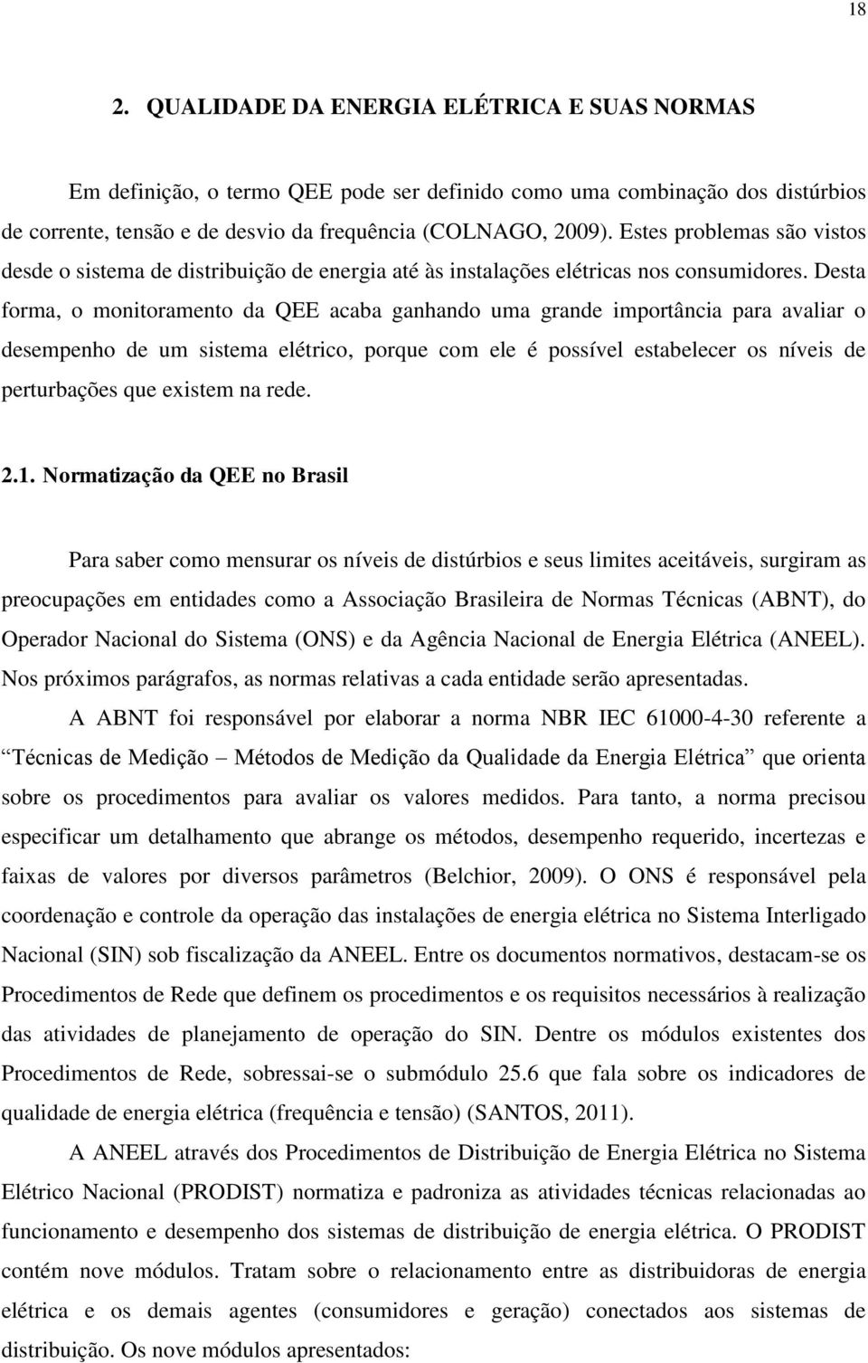 Desta forma, o monitoramento da QEE acaba ganhando uma grande importância para avaliar o desempenho de um sistema elétrico, porque com ele é possível estabelecer os níveis de perturbações que existem