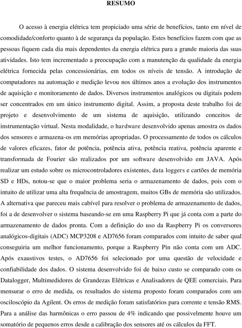 Isto tem incrementado a preocupação com a manutenção da qualidade da energia elétrica fornecida pelas concessionárias, em todos os níveis de tensão.