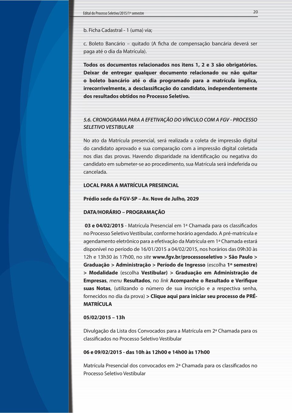 Deixar de entregar qualquer documento relacionado ou não quitar o boleto bancário até o dia programado para a matrícula implica, irrecorrivelmente, a desclassificação do candidato, independentemente