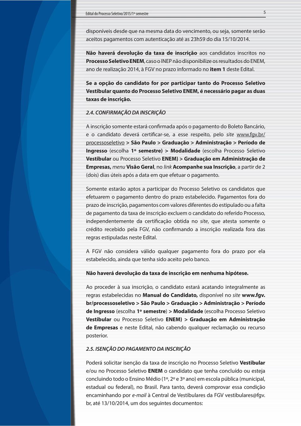 item 1 deste Edital. Se a opção do candidato for por participar tanto do Processo Seletivo Vestibular quanto do Processo Seletivo ENEM, é necessário pagar as duas taxas de inscrição. 2.4.