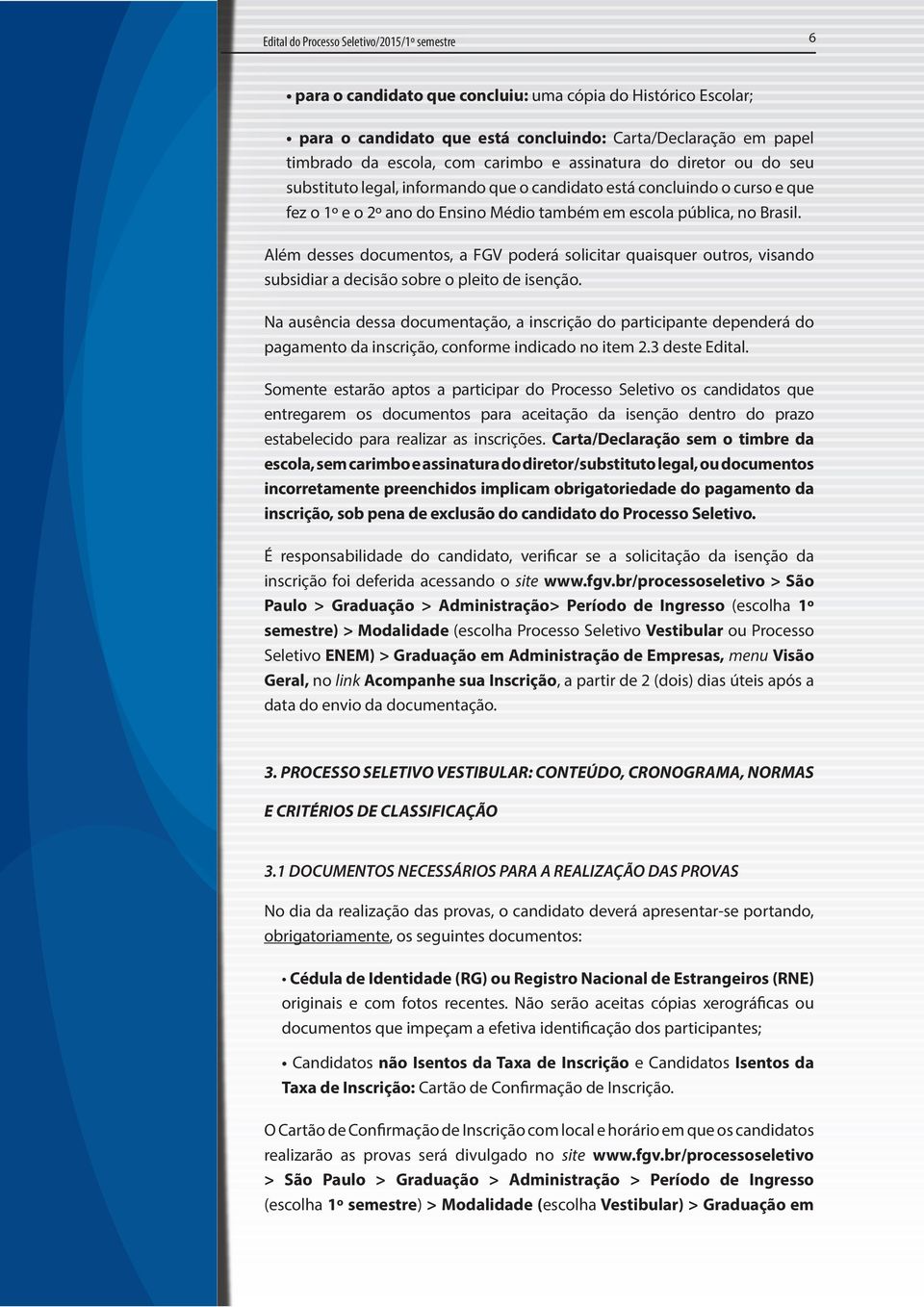 Além desses documentos, a FGV poderá solicitar quaisquer outros, visando subsidiar a decisão sobre o pleito de isenção.