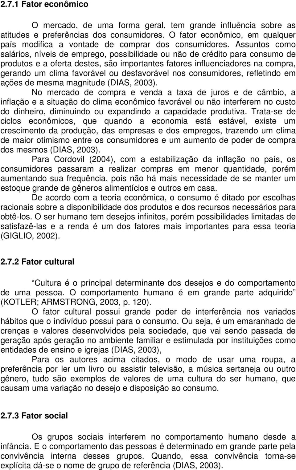 Assuntos como salários, níveis de emprego, possibilidade ou não de crédito para consumo de produtos e a oferta destes, são importantes fatores influenciadores na compra, gerando um clima favorável ou