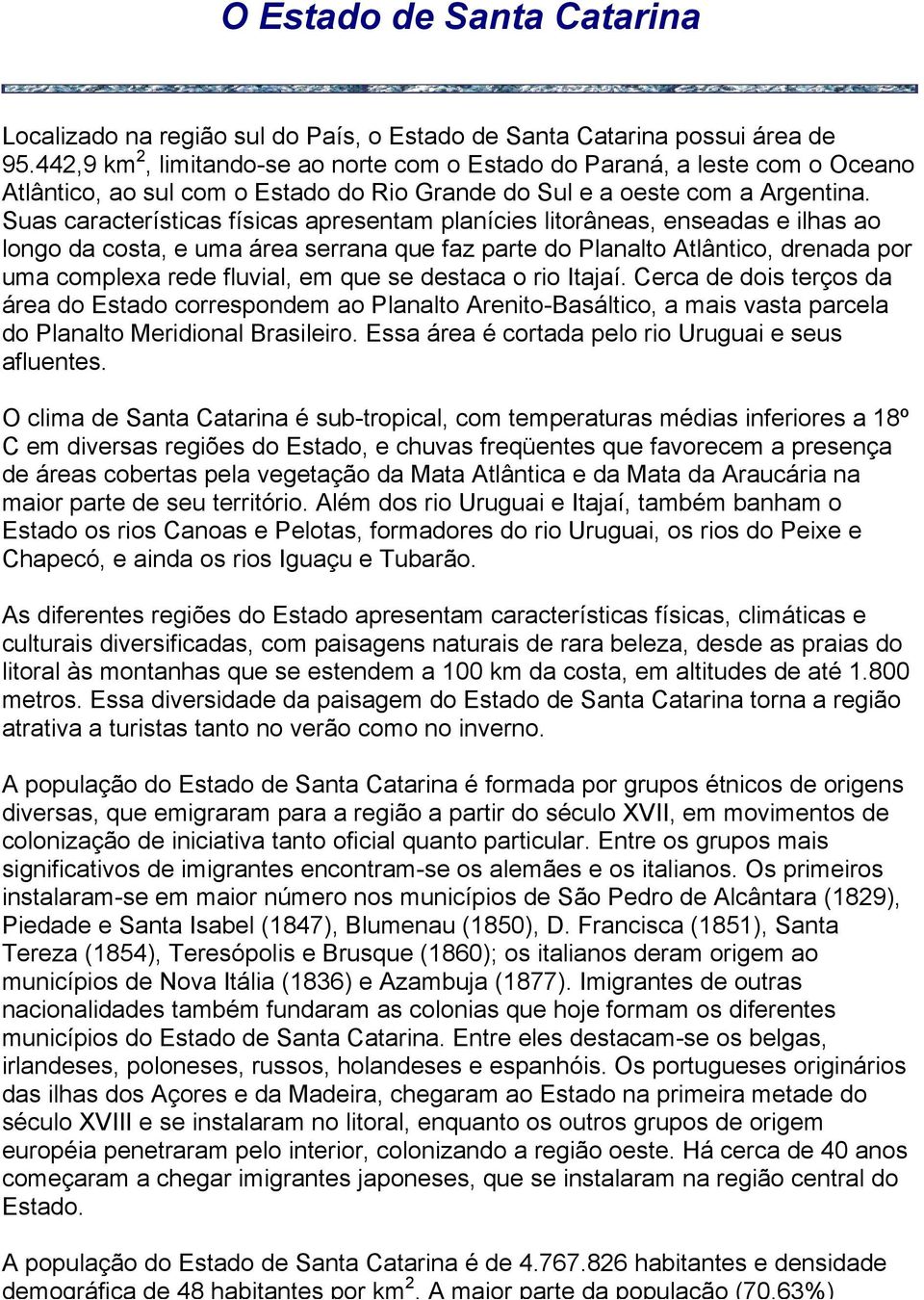 Suas características físicas apresentam planícies litorâneas, enseadas e ilhas ao longo da costa, e uma área serrana que faz parte do Planalto Atlântico, drenada por uma complexa rede fluvial, em que