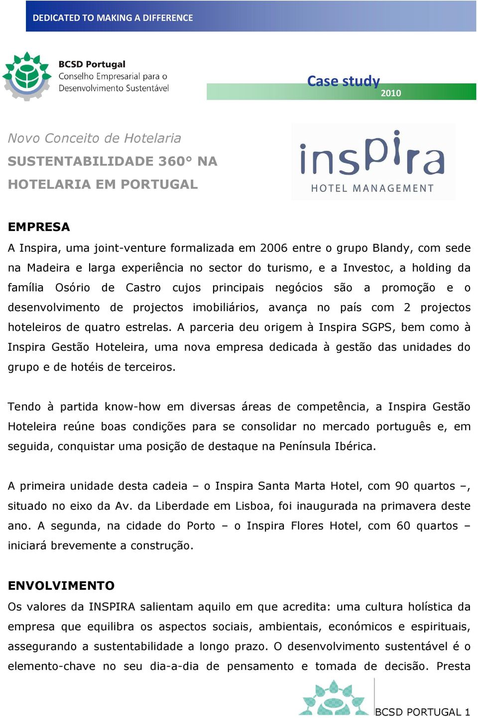 projectos hoteleiros de quatro estrelas. A parceria deu origem à Inspira SGPS, bem como à Inspira Gestão Hoteleira, uma nova empresa dedicada à gestão das unidades do grupo e de hotéis de terceiros.