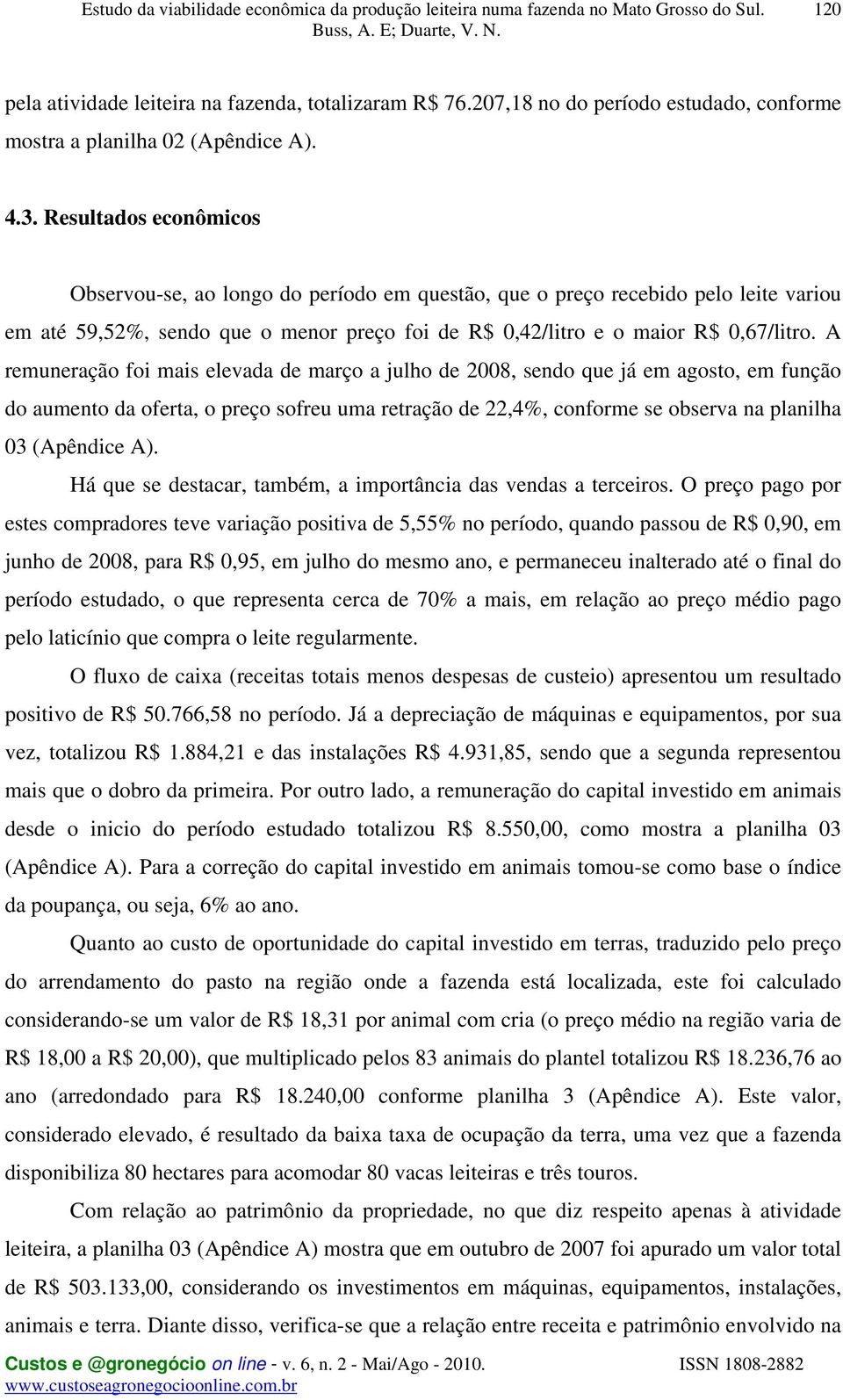 A remuneração foi mais elevada de março a julho de 2008, sendo que já em agosto, em função do aumento da oferta, o preço sofreu uma retração de 22,4%, conforme se observa na planilha 03 (Apêndice A).