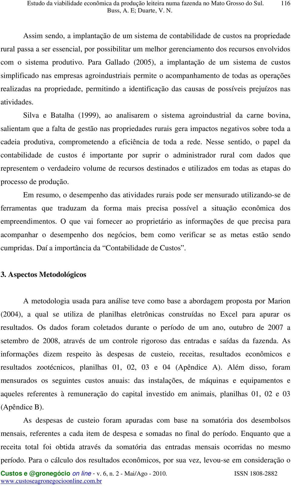 Para Gallado (2005), a implantação de um sistema de custos simplificado nas empresas agroindustriais permite o acompanhamento de todas as operações realizadas na propriedade, permitindo a