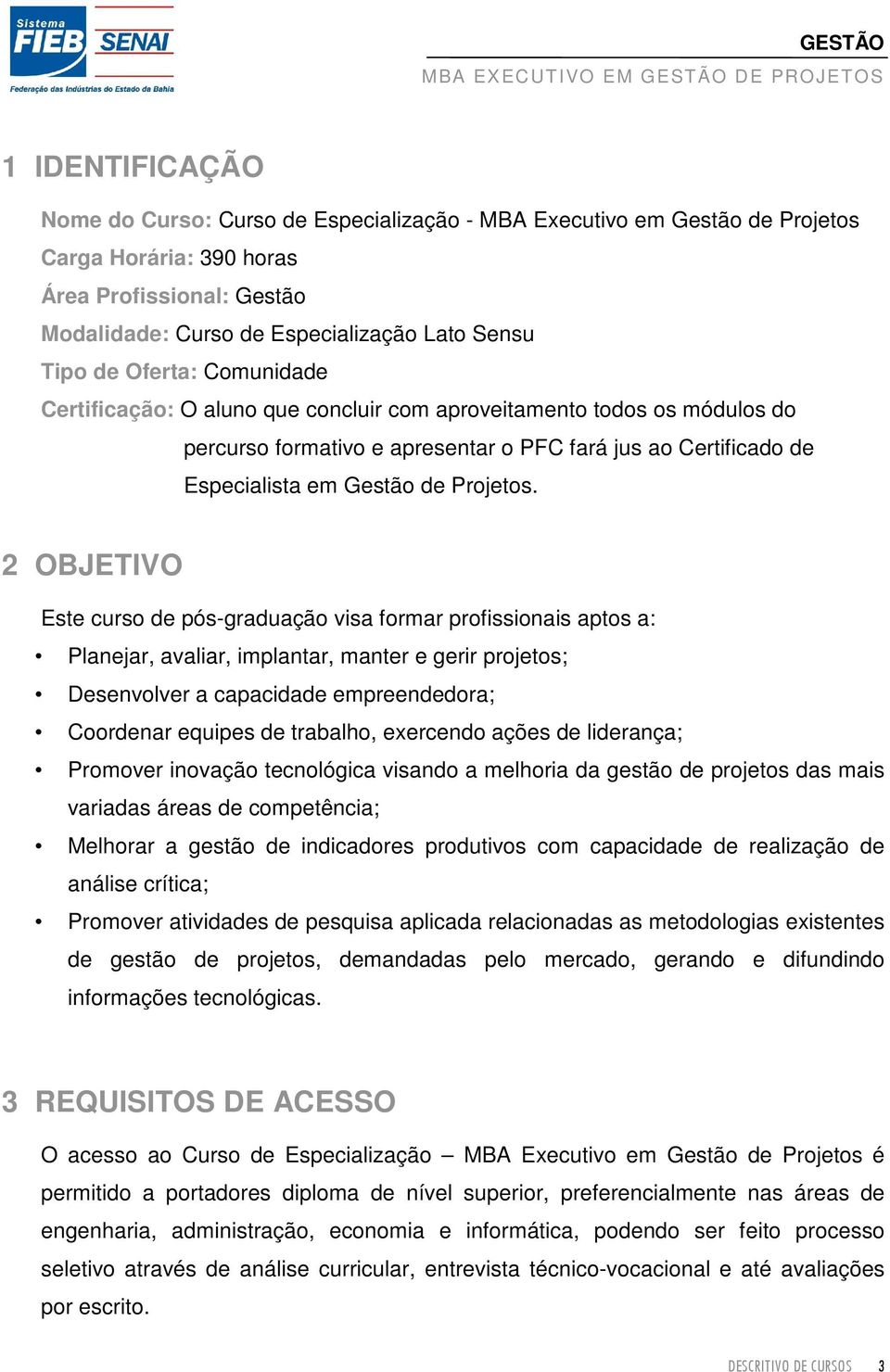 2 OBJETIVO Este curso de pós-graduação visa formar profissionais aptos a: Planejar, avaliar, implantar, manter e gerir projetos; Desenvolver a capacidade empreendedora; Coordenar equipes de trabalho,