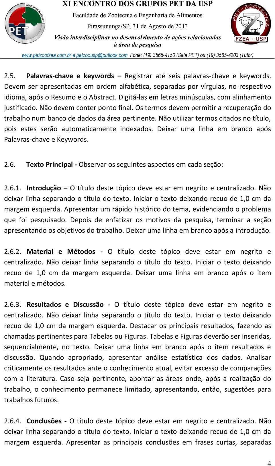 Não utilizar termos citados no título, pois estes serão automaticamente indexados. Deixar uma linha em branco após Palavras-chave e Keywords. 2.6.