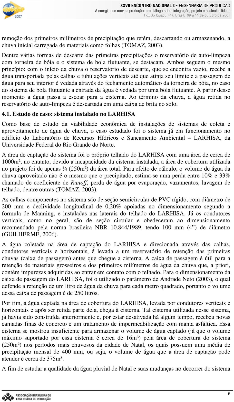 Ambos seguem o mesmo princípio: com o início da chuva o reservatório de descarte, que se encontra vazio, recebe a água transportada pelas calhas e tubulações verticais até que atinja seu limite e a