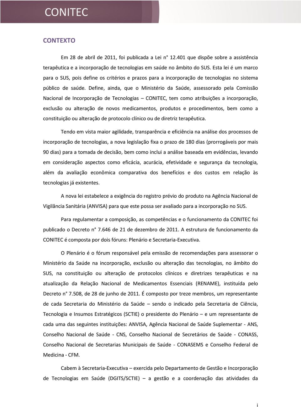 Define, ainda, que o Ministério da Saúde, assessorado pela Comissão Nacional de Incorporação de Tecnologias CONITEC, tem como atribuições a incorporação, exclusão ou alteração de novos medicamentos,