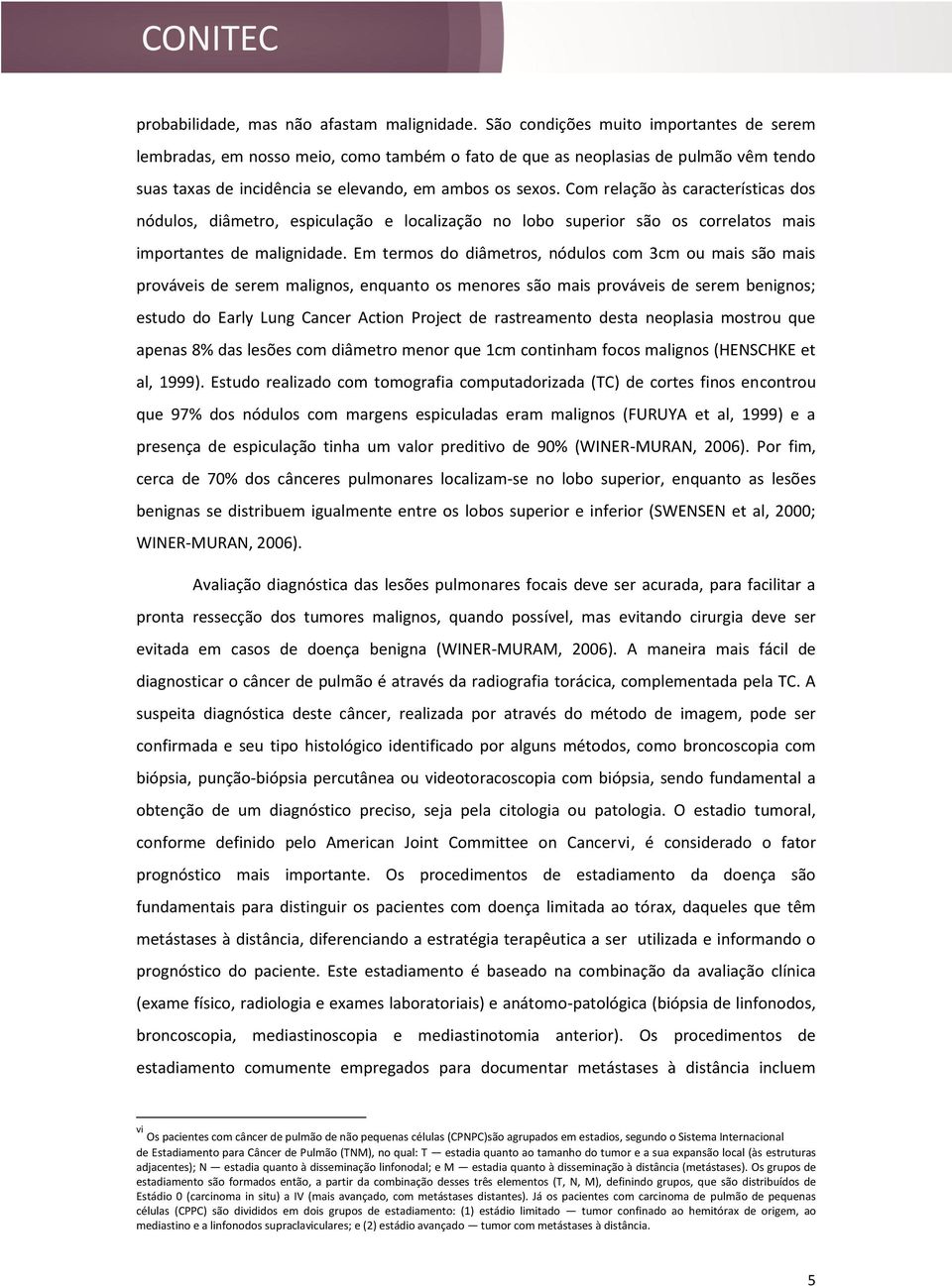 Com relação às características dos nódulos, diâmetro, espiculação e localização no lobo superior são os correlatos mais importantes de malignidade.